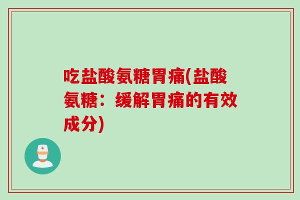 吃盐酸氨糖胃痛(盐酸氨糖：缓解胃痛的有效成分)