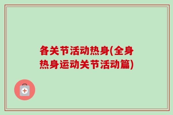 各关节活动热身(全身热身运动关节活动篇)