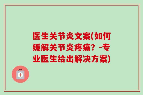 医生关节炎文案(如何缓解关节炎疼痛？-专业医生给出解决方案)