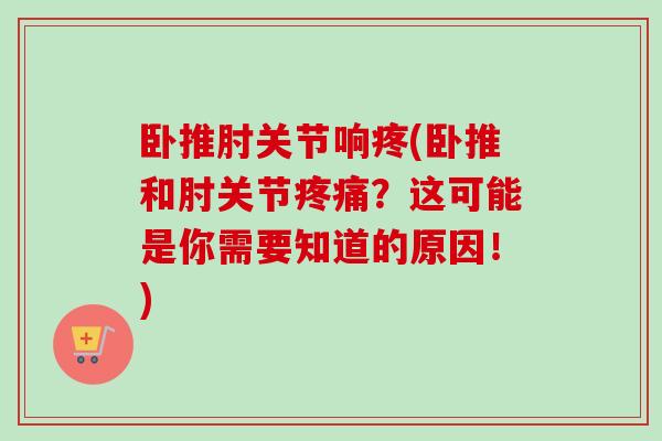 卧推肘关节响疼(卧推和肘关节疼痛？这可能是你需要知道的原因！)