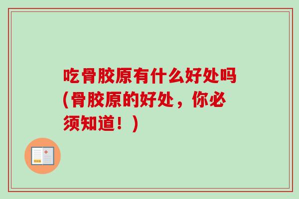 吃骨胶原有什么好处吗(骨胶原的好处，你必须知道！)