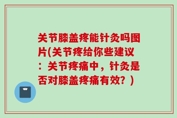 关节膝盖疼能针灸吗图片(关节疼给你些建议：关节疼痛中，针灸是否对膝盖疼痛有效？)