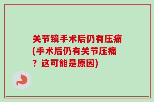 关节镜手术后仍有压痛(手术后仍有关节压痛？这可能是原因)