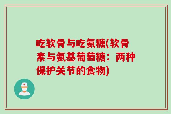 吃软骨与吃氨糖(软骨素与氨基葡萄糖：两种保护关节的食物)