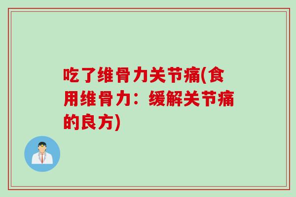 吃了维骨力关节痛(食用维骨力：缓解关节痛的良方)