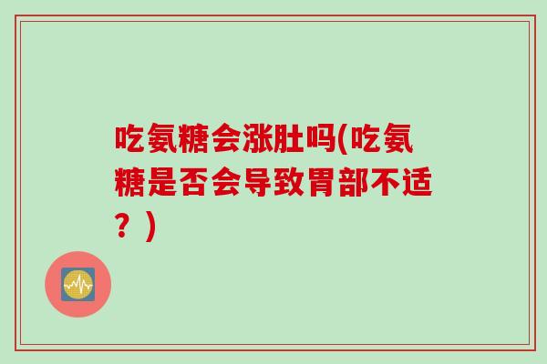 吃氨糖会涨肚吗(吃氨糖是否会导致胃部不适？)