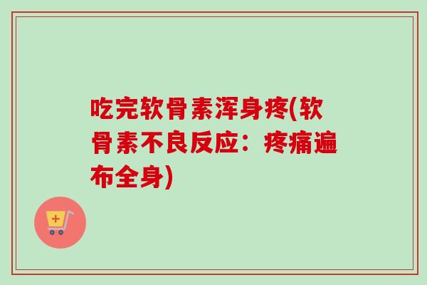 吃完软骨素浑身疼(软骨素不良反应：疼痛遍布全身)