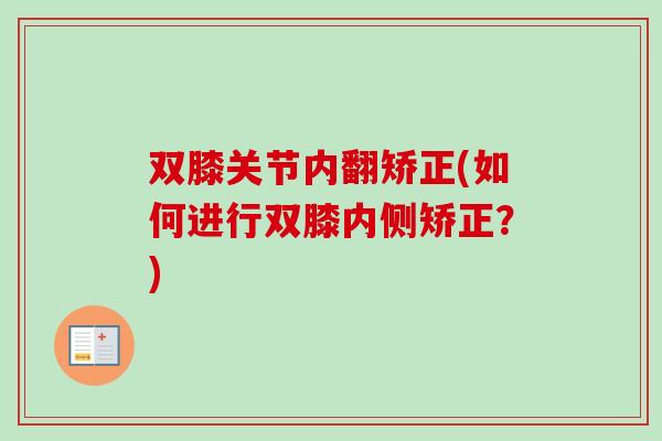 双膝关节内翻矫正(如何进行双膝内侧矫正？)