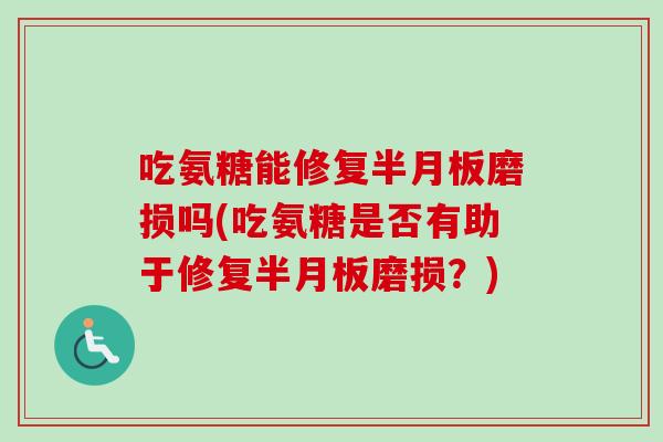 吃氨糖能修复半月板磨损吗(吃氨糖是否有助于修复半月板磨损？)