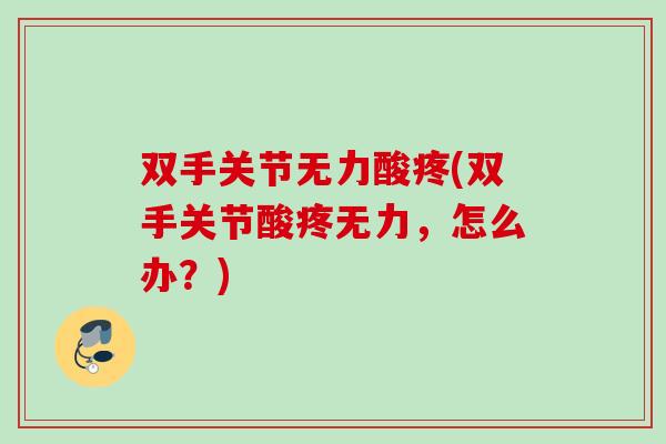 双手关节无力酸疼(双手关节酸疼无力，怎么办？)