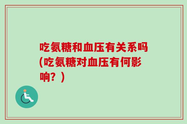 吃氨糖和血压有关系吗(吃氨糖对血压有何影响？)
