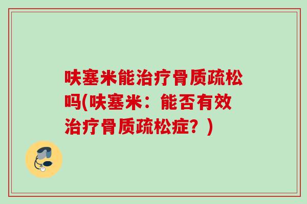 呋塞米能治疗骨质疏松吗(呋塞米：能否有效治疗骨质疏松症？)