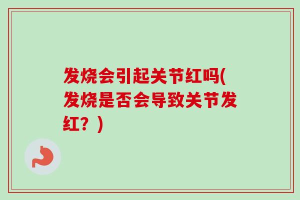发烧会引起关节红吗(发烧是否会导致关节发红？)
