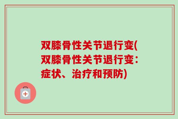 双膝骨性关节退行变(双膝骨性关节退行变：症状、治疗和预防)