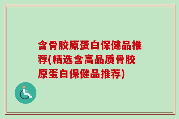 含骨胶原蛋白保健品推荐(精选含高品质骨胶原蛋白保健品推荐)