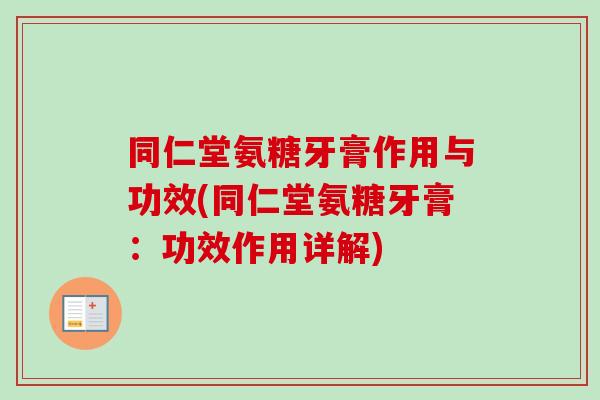 同仁堂氨糖牙膏作用与功效(同仁堂氨糖牙膏：功效作用详解)
