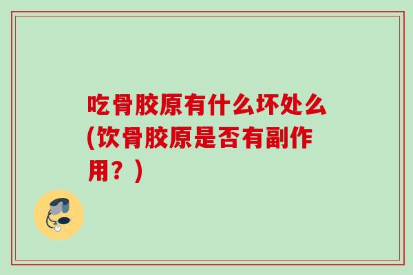 吃骨胶原有什么坏处么(饮骨胶原是否有副作用？)