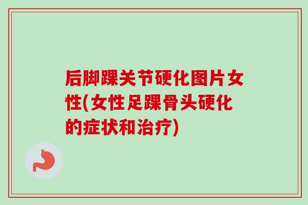 后脚踝关节硬化图片女性(女性足踝骨头硬化的症状和治疗)