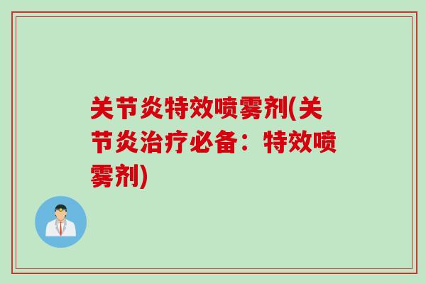 关节炎特效喷雾剂(关节炎治疗必备：特效喷雾剂)