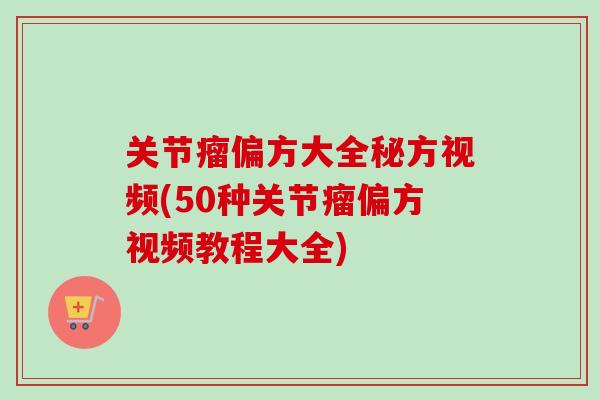 关节瘤偏方大全秘方视频(50种关节瘤偏方视频教程大全)