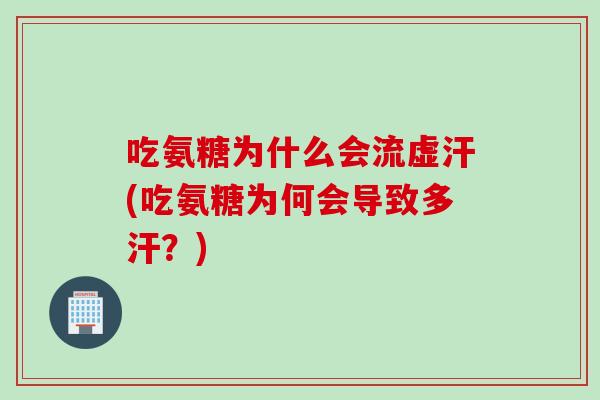 吃氨糖为什么会流虚汗(吃氨糖为何会导致多汗？)
