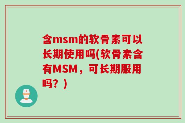 含msm的软骨素可以长期使用吗(软骨素含有MSM，可长期服用吗？)