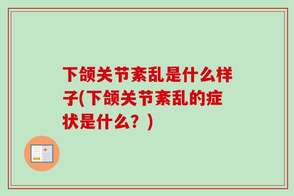 下颌关节紊乱是什么样子(下颌关节紊乱的症状是什么?) 下颌关节紊乱是什么样子(下颌关节紊乱的症状是什么?)
