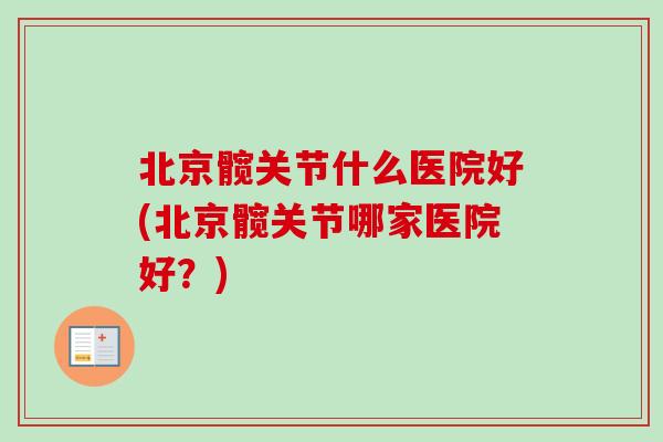 北京髋关节什么医院好(北京髋关节哪家医院好？)