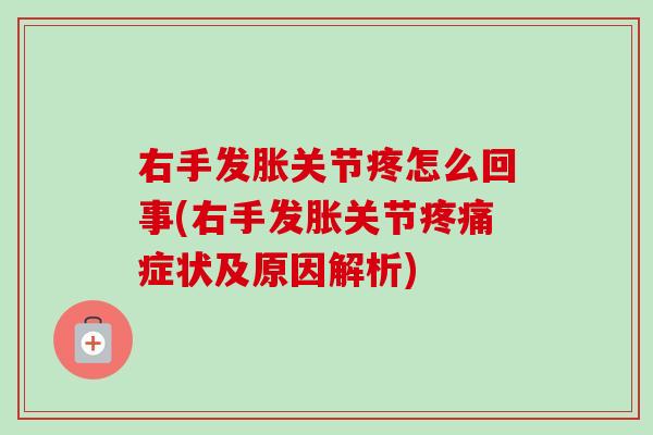 右手发胀关节疼怎么回事(右手发胀关节疼痛症状及原因解析)