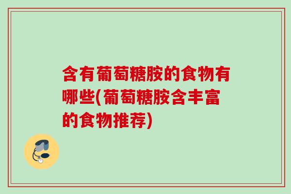 含有葡萄糖胺的食物有哪些(葡萄糖胺含丰富的食物推荐)