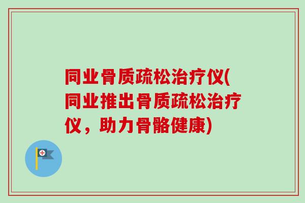 同业仪(同业推出仪，助力骨骼健康)
