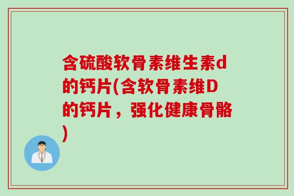含硫酸软骨素维生素d的钙片(含软骨素维D的钙片，强化健康骨骼)
