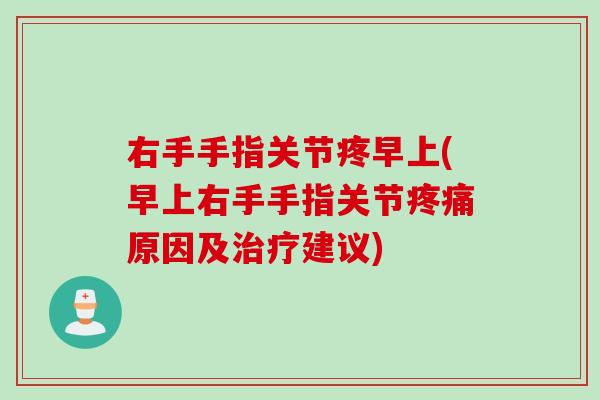 右手手指关节疼早上(早上右手手指关节疼痛原因及治疗建议)