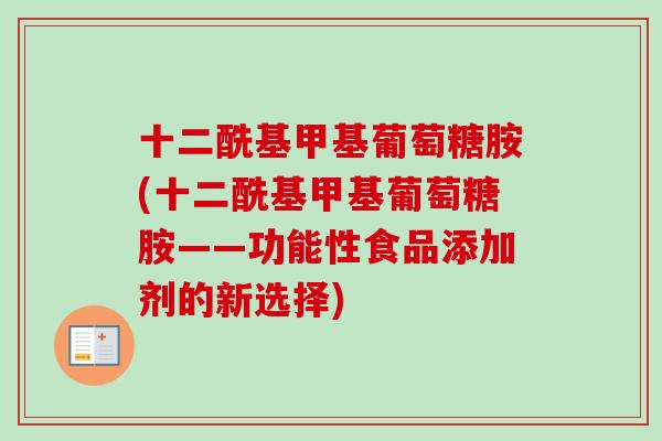 十二酰基甲基葡萄糖胺(十二酰基甲基葡萄糖胺——功能性食品添加剂的新选择)