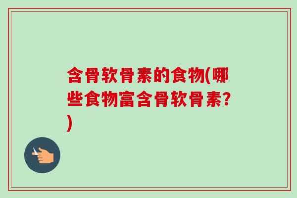 含骨软骨素的食物(哪些食物富含骨软骨素？)