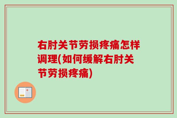 右肘关节劳损疼痛怎样调理(如何缓解右肘关节劳损疼痛)