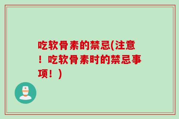 吃软骨素的禁忌(注意！吃软骨素时的禁忌事项！)