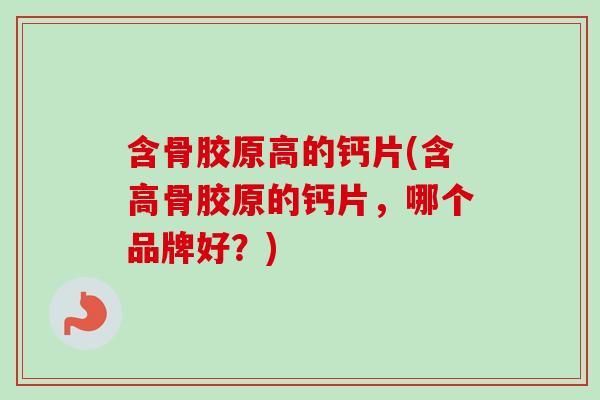 含骨胶原高的钙片(含高骨胶原的钙片，哪个品牌好？)