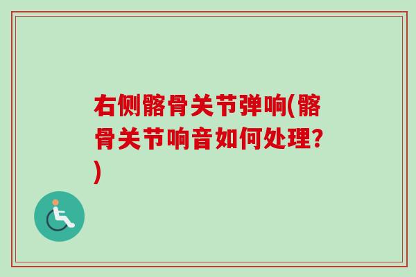 右侧髂骨关节弹响(髂骨关节响音如何处理？)