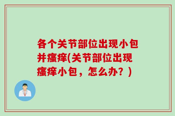 各个关节部位出现小包并(关节部位出现小包，怎么办？)