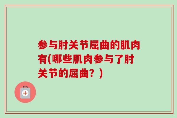 参与肘关节屈曲的肌肉有(哪些肌肉参与了肘关节的屈曲？)