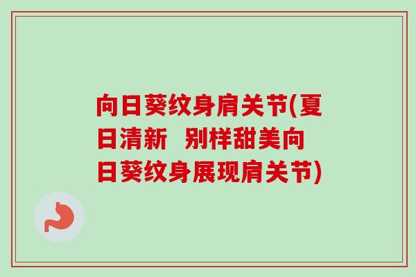 向日葵纹身肩关节(夏日清新  别样甜美向日葵纹身展现肩关节)