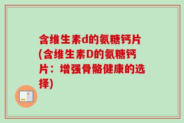 含维生素d的氨糖钙片(含维生素D的氨糖钙片：增强骨骼健康的选择)