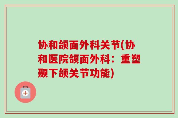 协和颌面外科关节(协和医院颌面外科：重塑颞下颌关节功能)