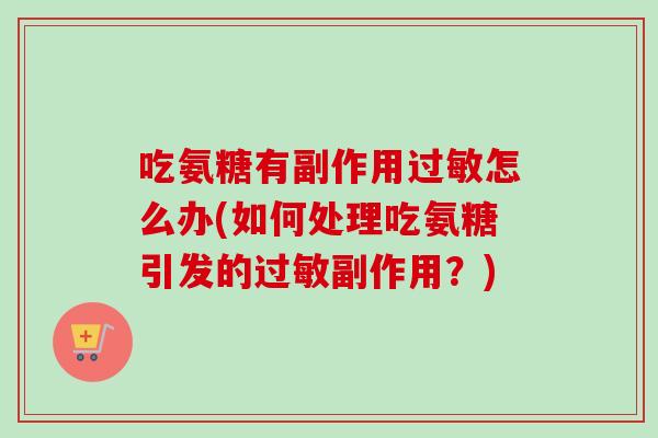 吃氨糖有副作用过敏怎么办(如何处理吃氨糖引发的过敏副作用？)