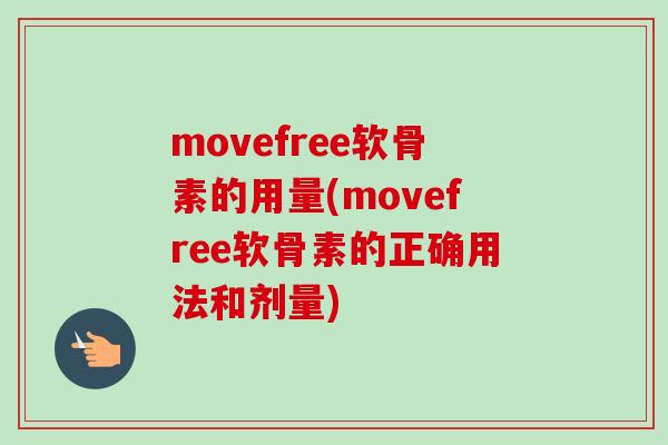 movefree软骨素的用量(movefree软骨素的正确用法和剂量)