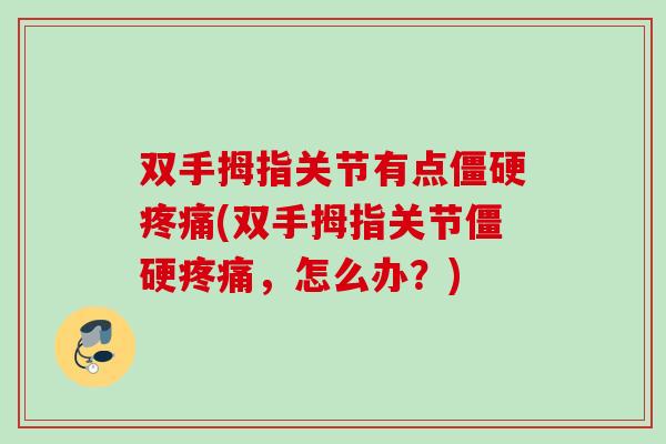 双手拇指关节有点僵硬疼痛(双手拇指关节僵硬疼痛，怎么办？)
