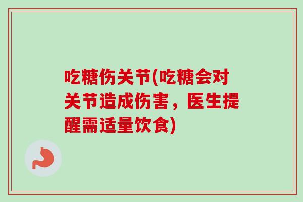 吃糖伤关节(吃糖会对关节造成伤害,医生提醒需适量饮食) 吃糖伤关节(吃糖会对关节造成伤害,医生提醒需适量饮食)