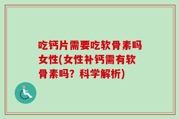 吃钙片需要吃软骨素吗女性(女性补钙需有软骨素吗？科学解析)