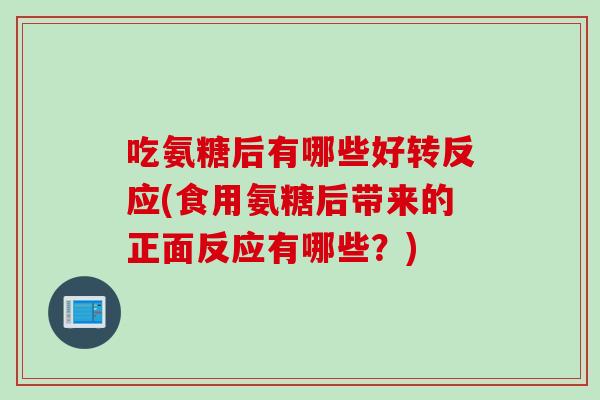 吃氨糖后有哪些好转反应(食用氨糖后带来的正面反应有哪些？)